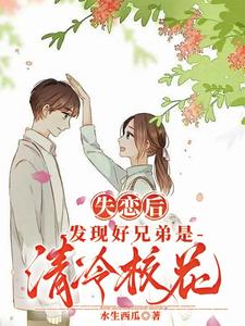 失恋后发现好兄弟是清冷校花txt下载全文